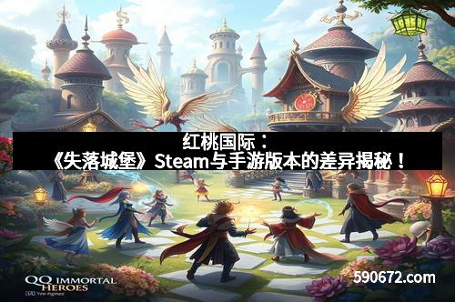 红桃国际:《失落城堡》Steam与手游版本的差异揭秘!